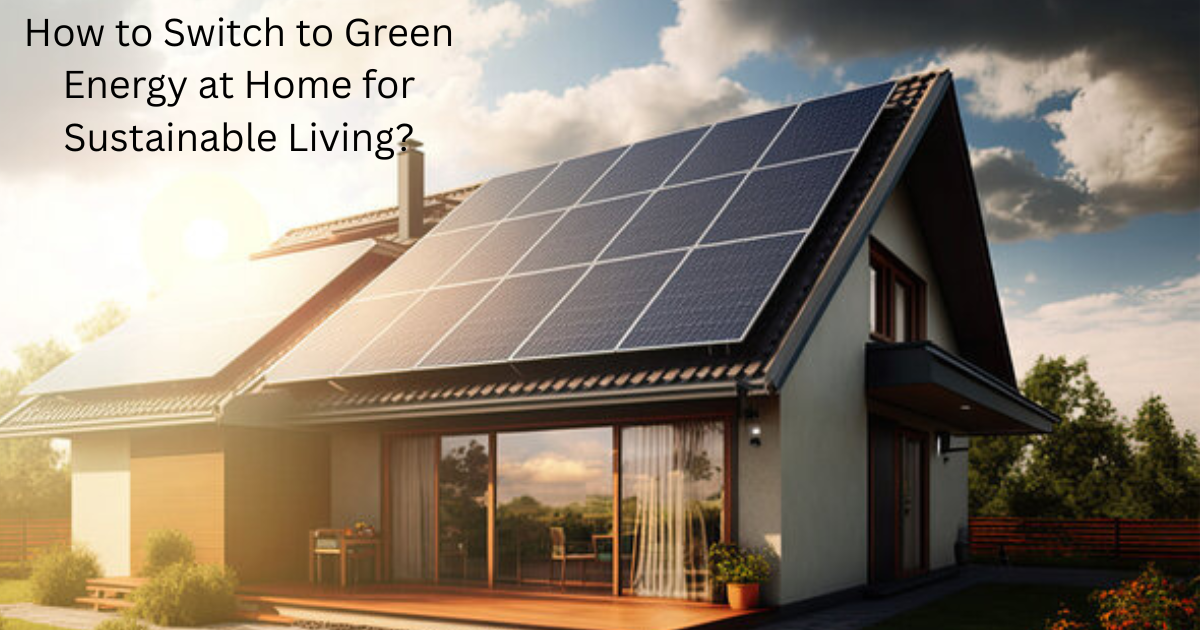 How to Switch to Green Energy at Home for Sustainable Living?